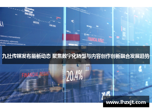 九社传媒发布最新动态 聚焦数字化转型与内容创作创新融合发展趋势